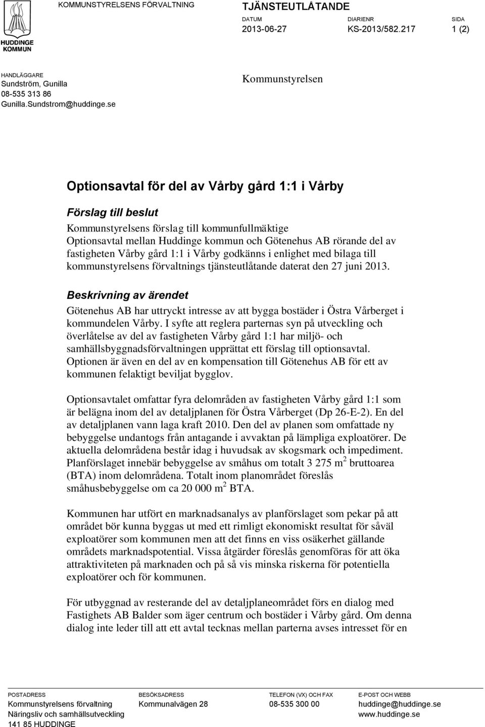 av fastigheten Vårby gård 1:1 i Vårby godkänns i enlighet med bilaga till kommunstyrelsens förvaltnings tjänsteutlåtande daterat den 27 juni 2013.