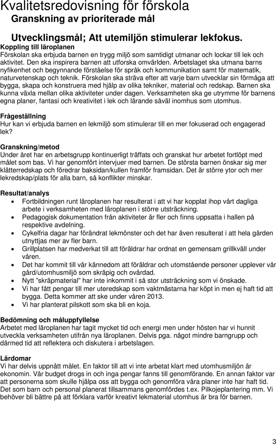 Arbetslaget ska utmana barns nyfikenhet och begynnande förståelse för språk och kommunikation samt för matematik, naturvetenskap och teknik.