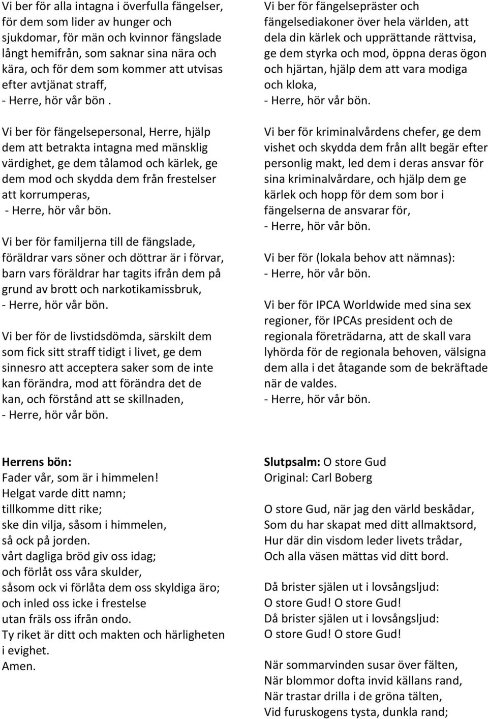 Vi ber för fängelsepersonal, Herre, hjälp dem att betrakta intagna med mänsklig värdighet, ge dem tålamod och kärlek, ge dem mod och skydda dem från frestelser att korrumperas, Vi ber för familjerna