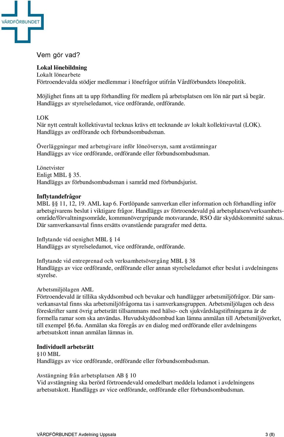 LOK När nytt centralt kollektivavtal tecknas krävs ett tecknande av lokalt kollektivavtal (LOK). Handläggs av ordförande och förbundsombudsman.