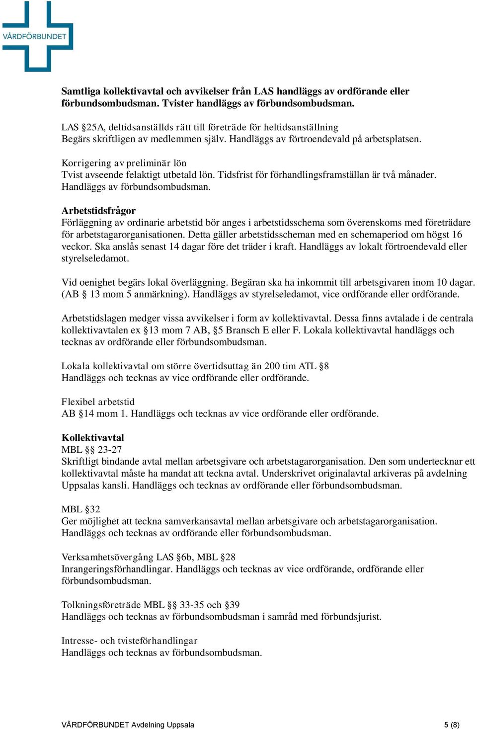 Korrigering av preliminär lön Tvist avseende felaktigt utbetald lön. Tidsfrist för förhandlingsframställan är två månader. Handläggs av förbundsombudsman.