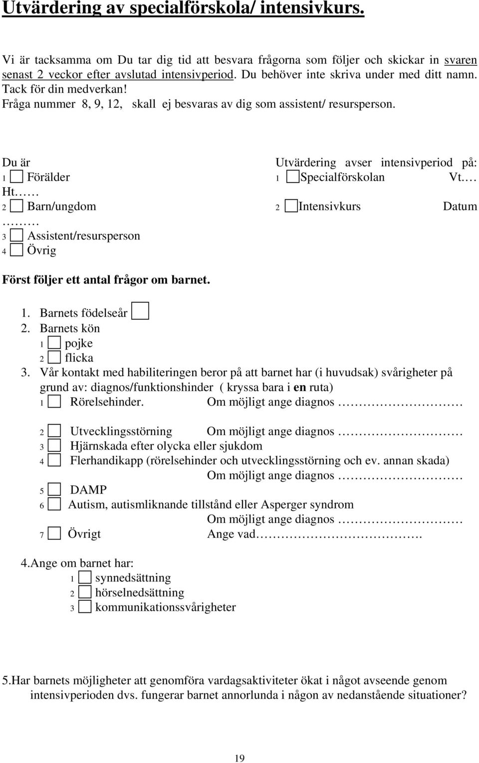 Du är Utvärdering avser intensivperiod på: 1 Förälder 1 Specialförskolan Vt. Ht 2 Barn/ungdom 2 Intensivkurs Datum 3 Assistent/resursperson 4 Övrig Först följer ett antal frågor om barnet. 1. Barnets födelseår 2.