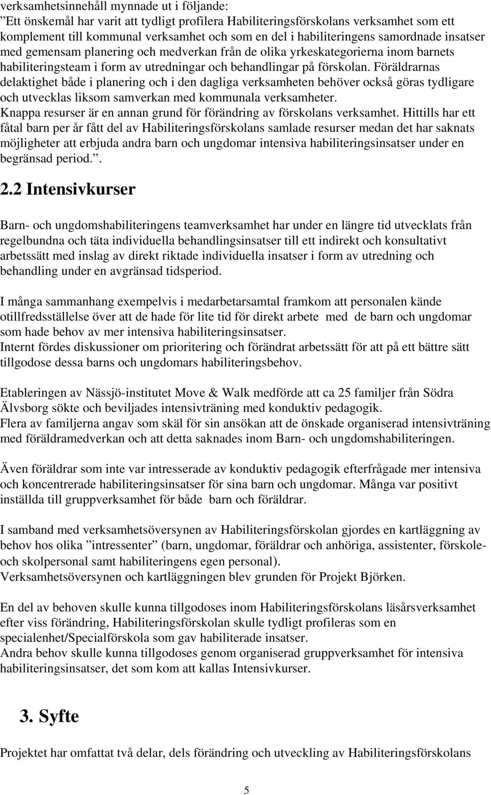 Föräldrarnas delaktighet både i planering och i den dagliga verksamheten behöver också göras tydligare och utvecklas liksom samverkan med kommunala verksamheter.