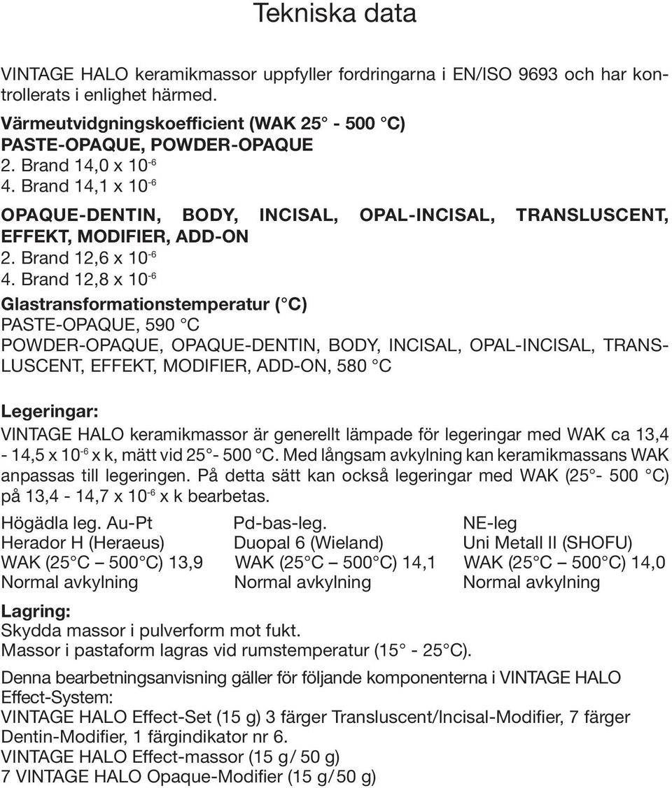 Brand 12,8 x 10-6 Glastransformationstemperatur ( C) PASTE-OPAQUE, 590 C POWDER-OPAQUE, OPAQUE-DENTIN, BODY, INCISAL, OPAL-INCISAL, TRANS- LUSCENT, EFFEKT, MODIFIER, ADD-ON, 580 C Legeringar: VINTAGE