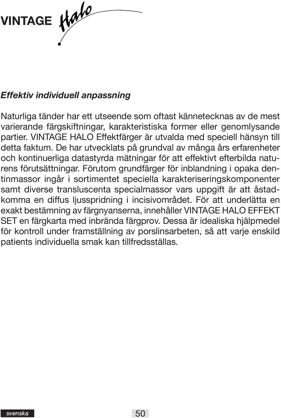 De har utvecklats på grundval av många års erfarenheter och kontinuerliga datastyrda mätningar för att effektivt efterbilda naturens förutsättningar.