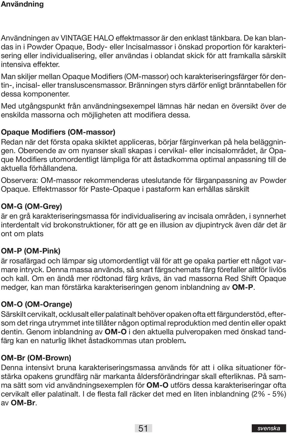 effekter. Man skiljer mellan Opaque Modifiers (OM-massor) och karakteriseringsfärger för dentin-, incisal- eller transluscensmassor. Bränningen styrs därför enligt bränntabellen för dessa komponenter.