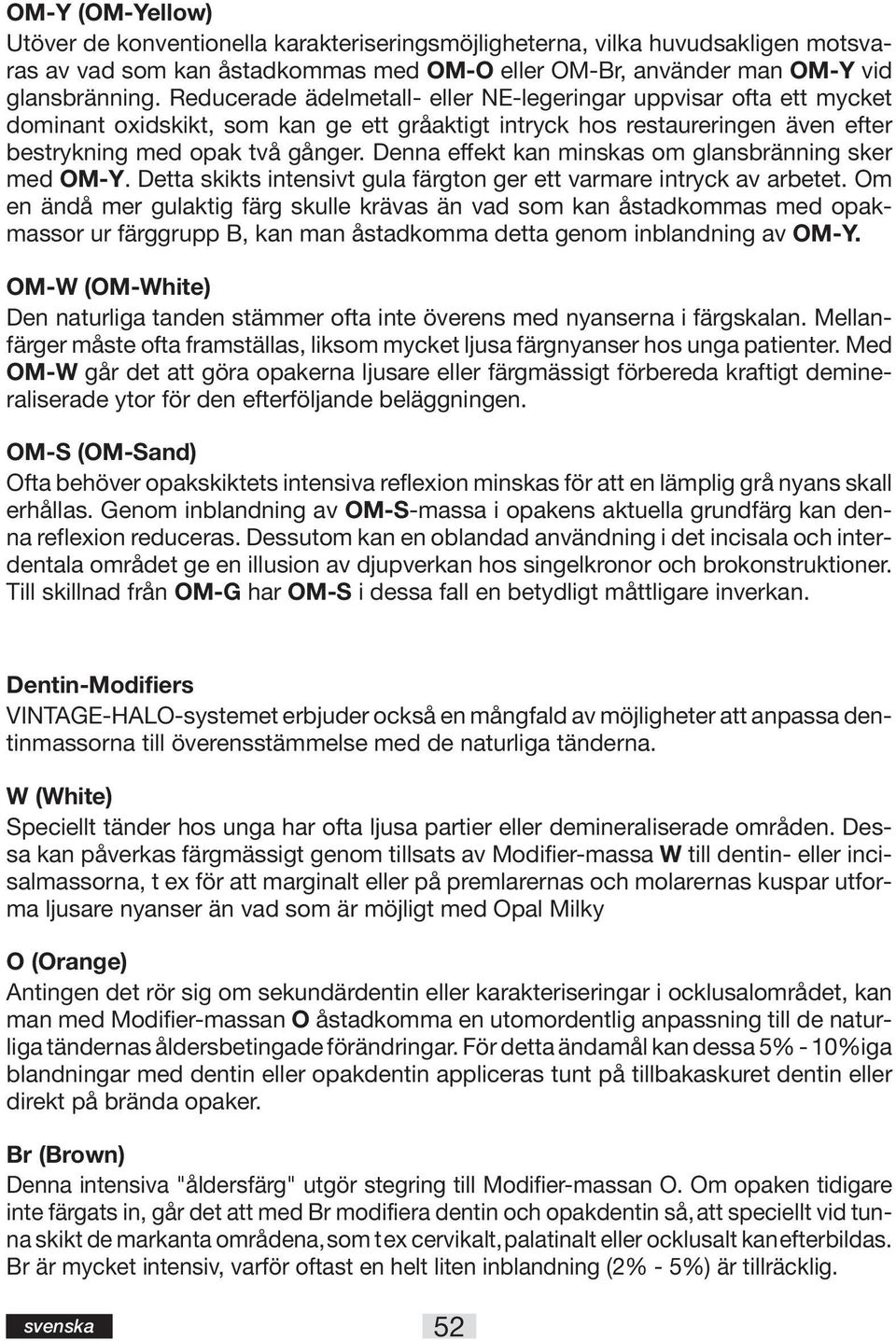Denna effekt kan minskas om glansbränning sker med OM-Y. Detta skikts intensivt gula färgton ger ett varmare intryck av arbetet.