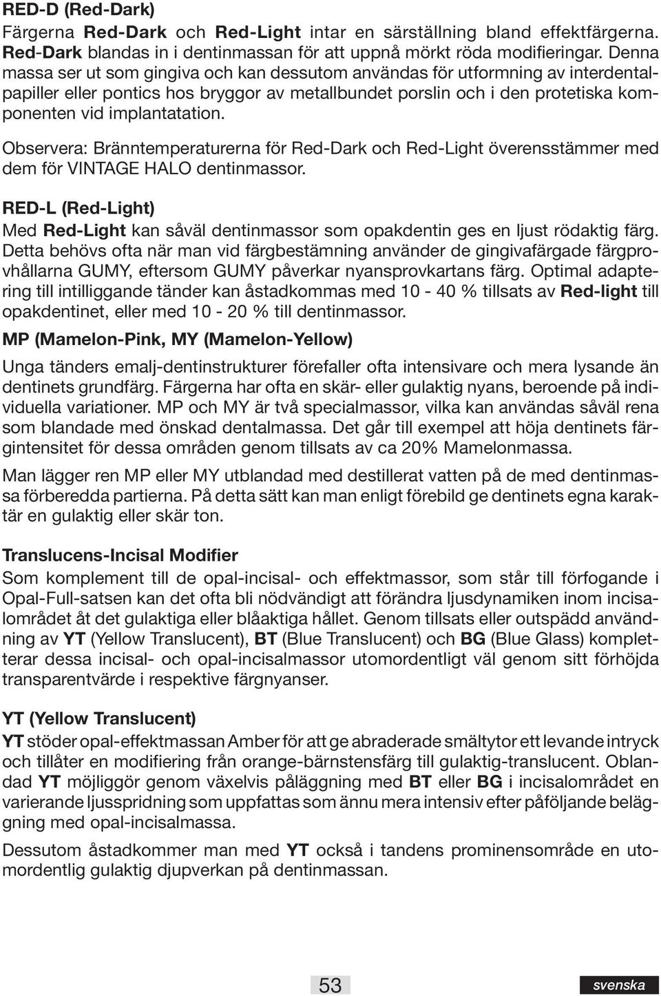 Observera: Bränntemperaturerna för Red-Dark och Red-Light överensstämmer med dem för VINTAGE HALO dentinmassor.