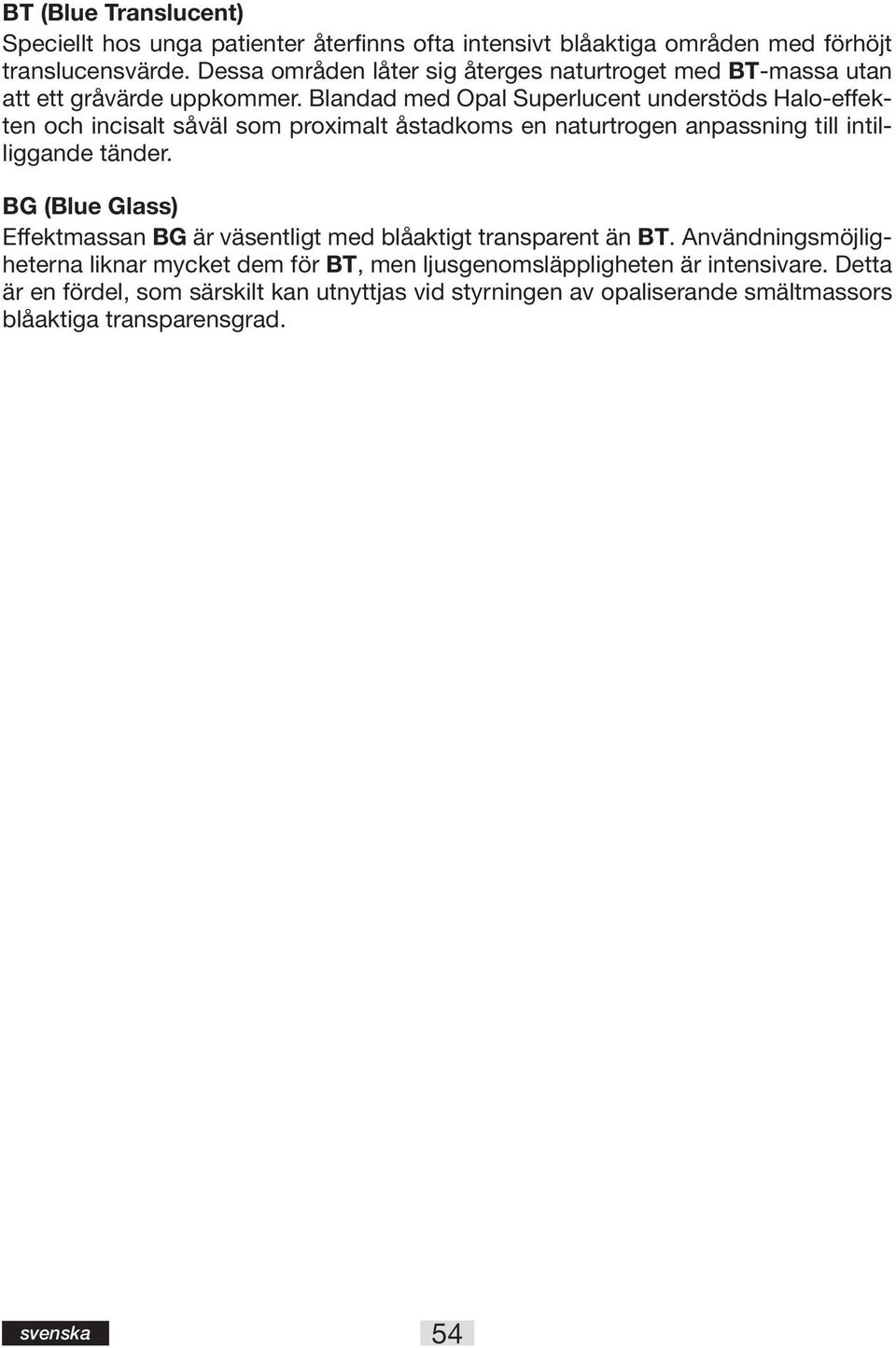 Blandad med Opal Superlucent understöds Halo-effekten och incisalt såväl som proximalt åstadkoms en naturtrogen anpassning till intilliggande tänder.