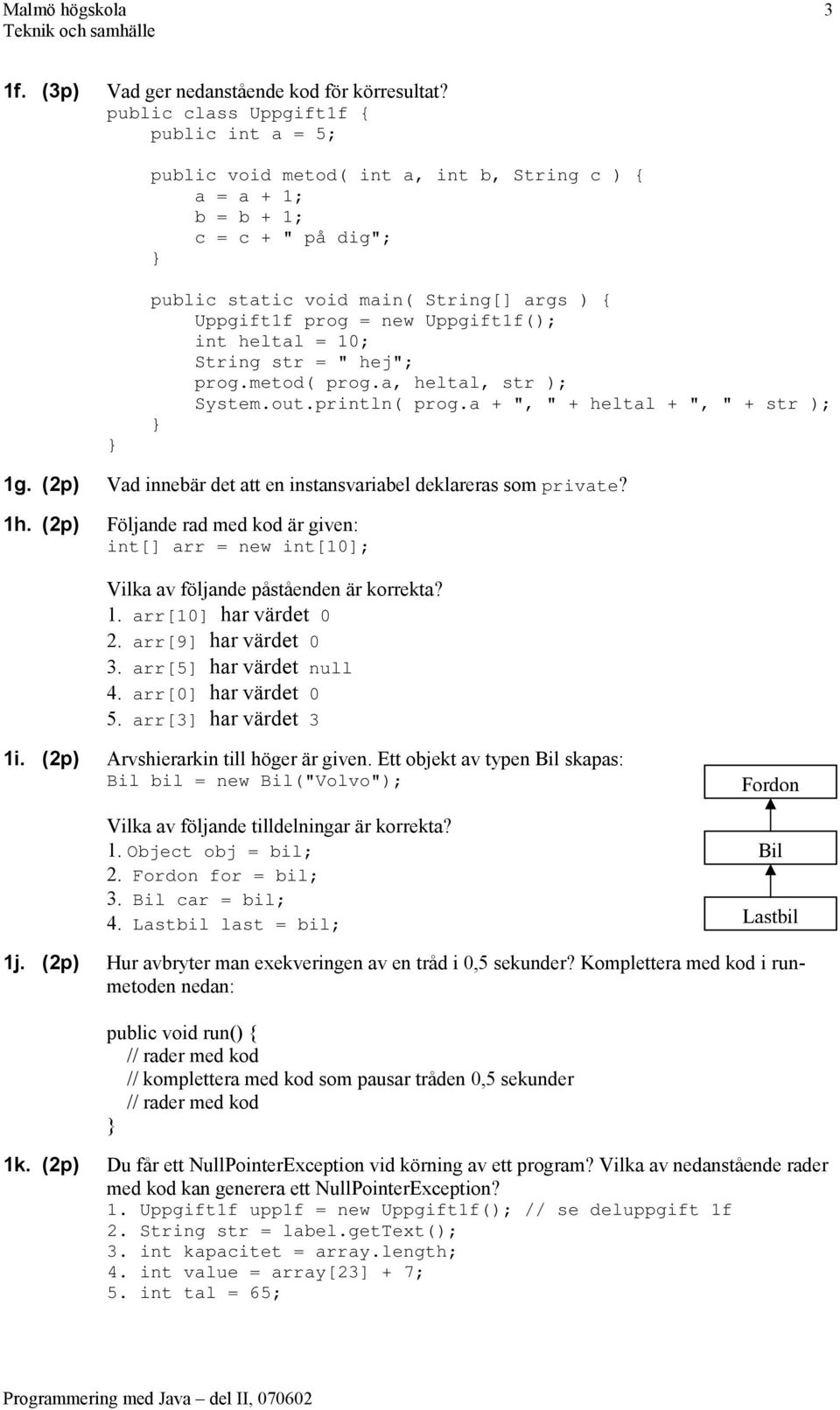 Uppgift1f(); int heltal = 10; String str = " hej"; prog.metod( prog.a, heltal, str ); System.out.println( prog.a + ", " + heltal + ", " + str ); 1g.