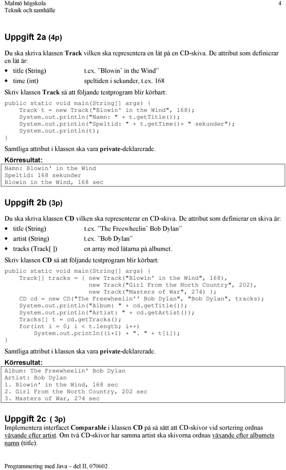 168 Skriv klassen Track så att följande testprogram blir körbart: public static void main(string[] args) { Track t = new Track("Blowin' in the Wind", 168); System.out.println("Namn: " + t.