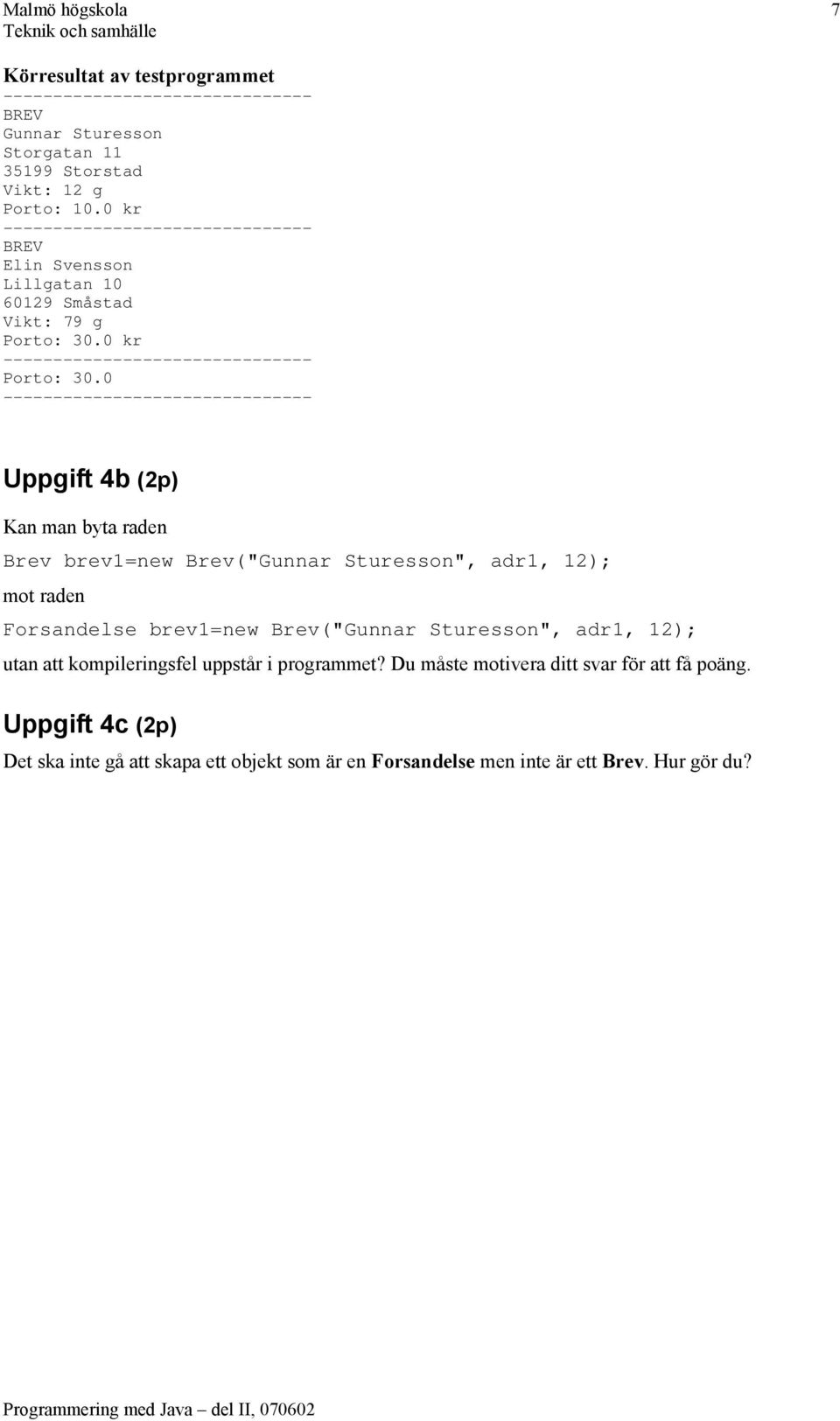 0 ------------------------------- Uppgift 4b (2p) Kan man byta raden Brev brev1=new Brev("Gunnar Sturesson", adr1, 12); mot raden Forsandelse brev1=new Brev("Gunnar