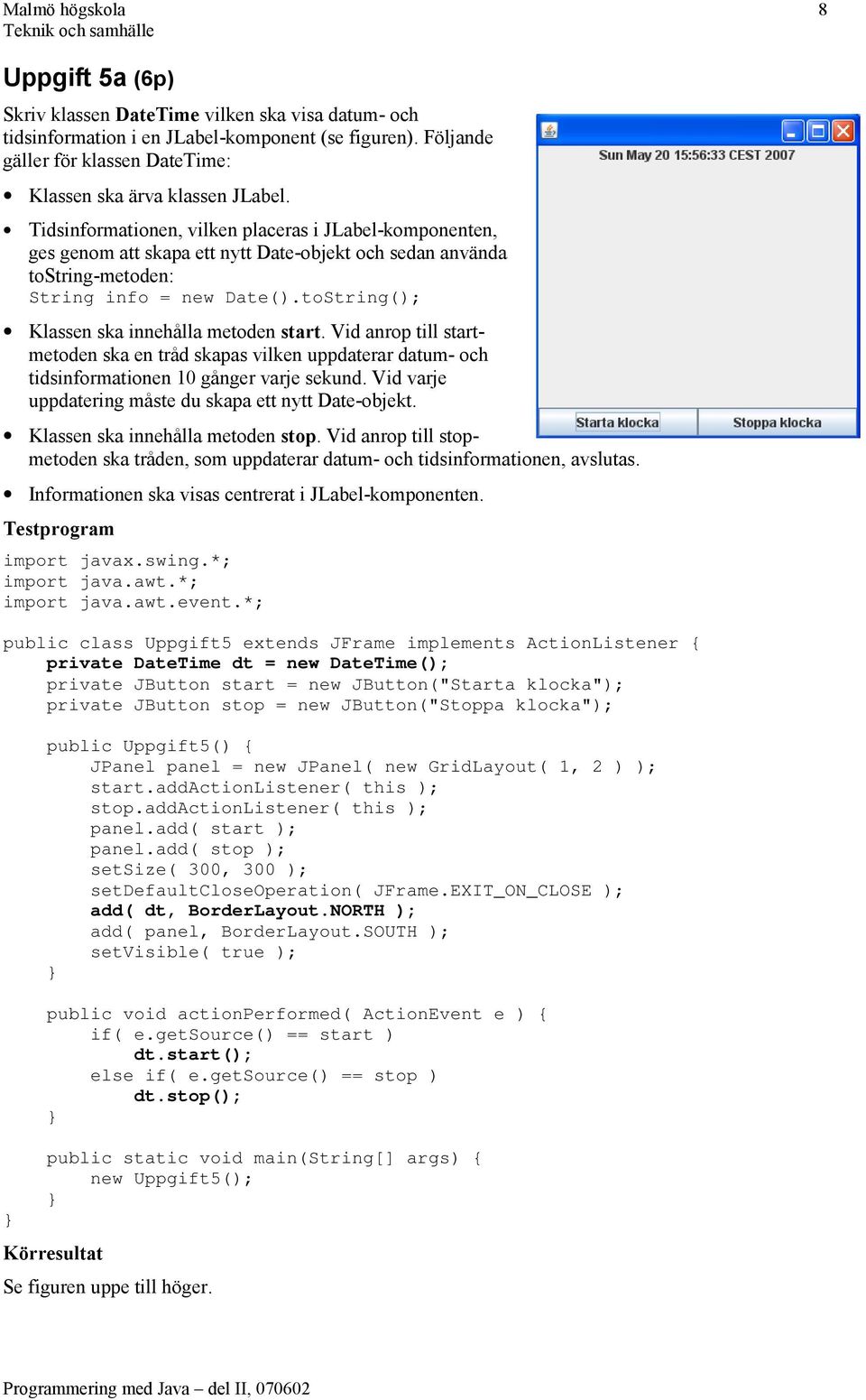 Tidsinformationen, vilken placeras i JLabel-komponenten, ges genom att skapa ett nytt Date-objekt och sedan använda tostring-metoden: String info = new Date().