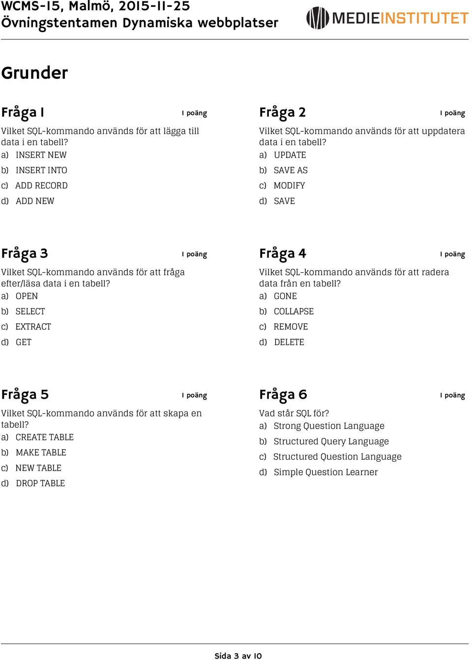 a) UPDATE b) SAVE AS c) MODIFY d) SAVE Fråga 3 Fråga 4 Vilket SQL-kommando används för att fråga efter/läsa data i en tabell?