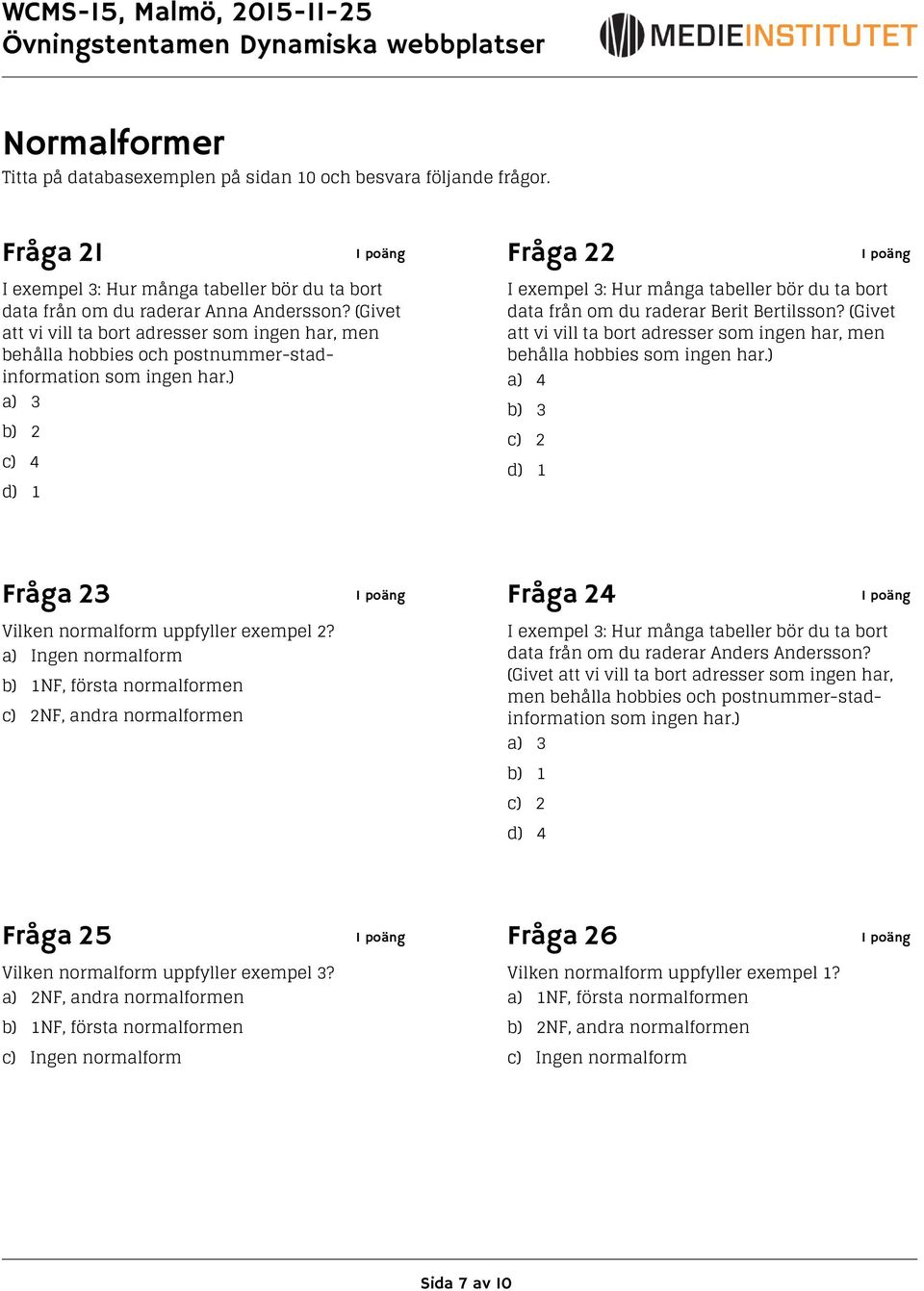 ) a) 3 b) 2 c) 4 d) 1 I exempel 3: Hur många tabeller bör du ta bort data från om du raderar Berit Bertilsson? (Givet att vi vill ta bort adresser som ingen har, men behålla hobbies som ingen har.