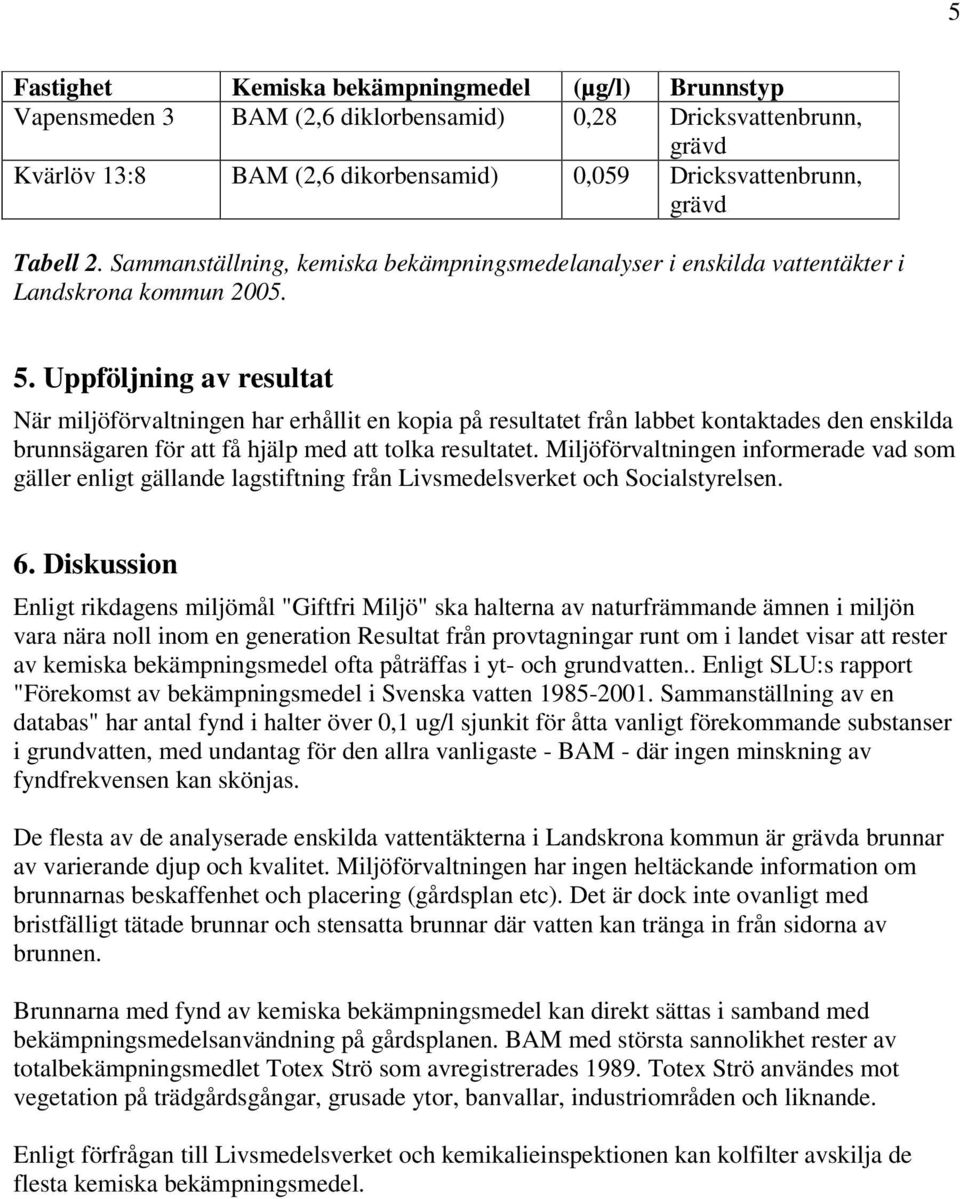 Uppföljning av resultat När miljöförvaltningen har erhållit en kopia på resultatet från labbet kontaktades den enskilda brunnsägaren för att få hjälp med att tolka resultatet.