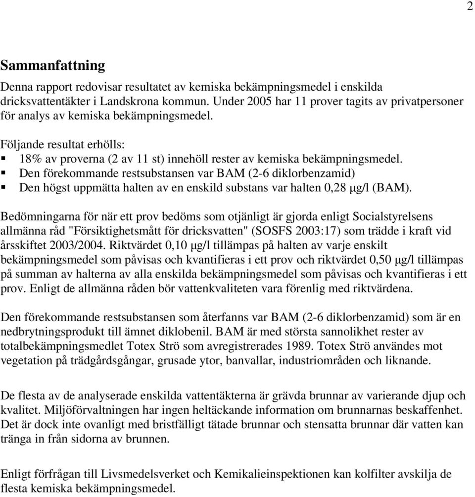 Den förekommande restsubstansen var BAM (2-6 diklorbenzamid) Den högst uppmätta halten av en enskild substans var halten 0,28 µg/l (BAM).