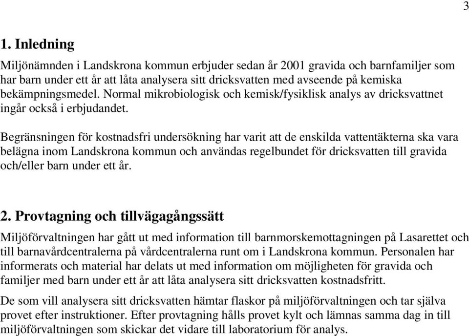 Begränsningen för kostnadsfri undersökning har varit att de enskilda vattentäkterna ska vara belägna inom Landskrona kommun och användas regelbundet för dricksvatten till gravida och/eller barn under