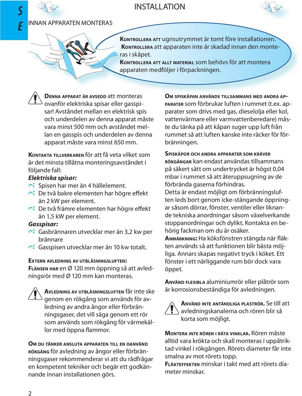 Avståndt mllan n lktrisk spis och undrdln av dnna apparat måst vara minst 500 mm och avståndt mllan n gasspis och undrdln av dnna apparat måst vara minst 650 mm.