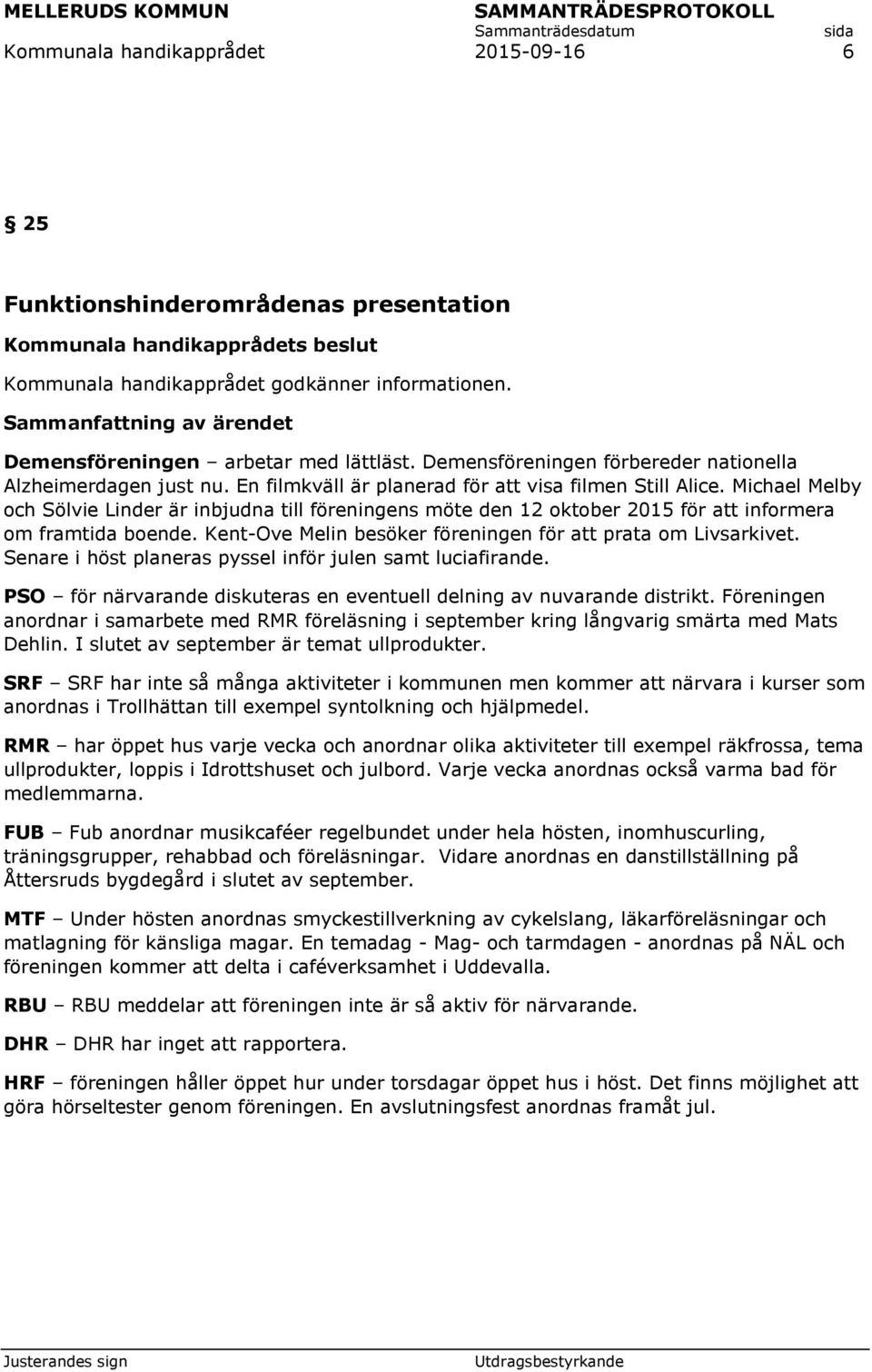 Kent-Ove Melin besöker föreningen för att prata om Livsarkivet. Senare i höst planeras pyssel inför julen samt luciafirande. PSO för närvarande diskuteras en eventuell delning av nuvarande distrikt.