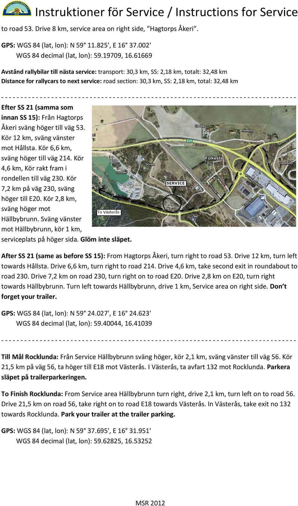 (samma som innan SS 15): Från Hagtorps Åkeri sväng höger till väg 53. Kör 12 km, sväng vänster mot Hållsta. Kör 6,6 km, sväng höger till väg 214. Kör 4,6 km, Kör rakt fram i rondellen till väg 230.