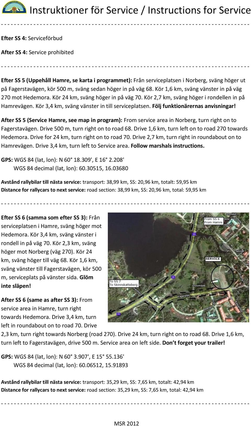 Kör 3,4 km, sväng vänster in till serviceplatsen. Följ funktionärernas anvisningar! After SS 5 (Service Hamre, see map in program): From service area in Norberg, turn right on to Fagerstavägen.