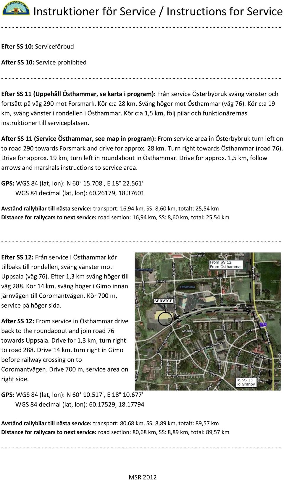 After SS 11 (Service Östhammar, see map in program): From service area in Österbybruk turn left on to road 290 towards Forsmark and drive for approx. 28 km. Turn right towards Östhammar (road 76).