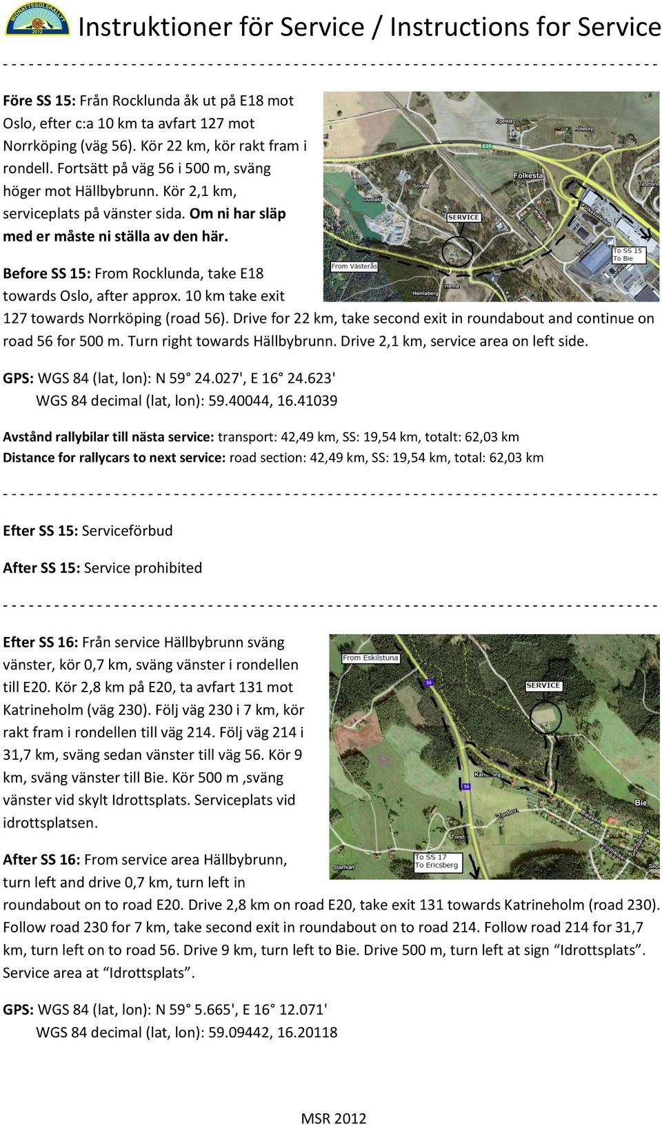 10 km take exit 127 towards Norrköping (road 56). Drive for 22 km, take second exit in roundabout and continue on road 56 for 500 m. Turn right towards Hällbybrunn.