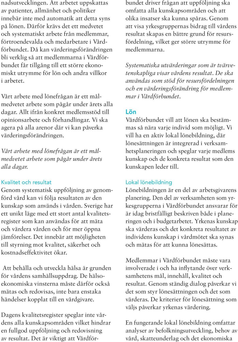 Då kan värderingsförändringen bli verklig så att medlemmarna i Vårdförbundet får tillgång till ett större ekonomiskt utrymme för lön och andra villkor i arbetet.