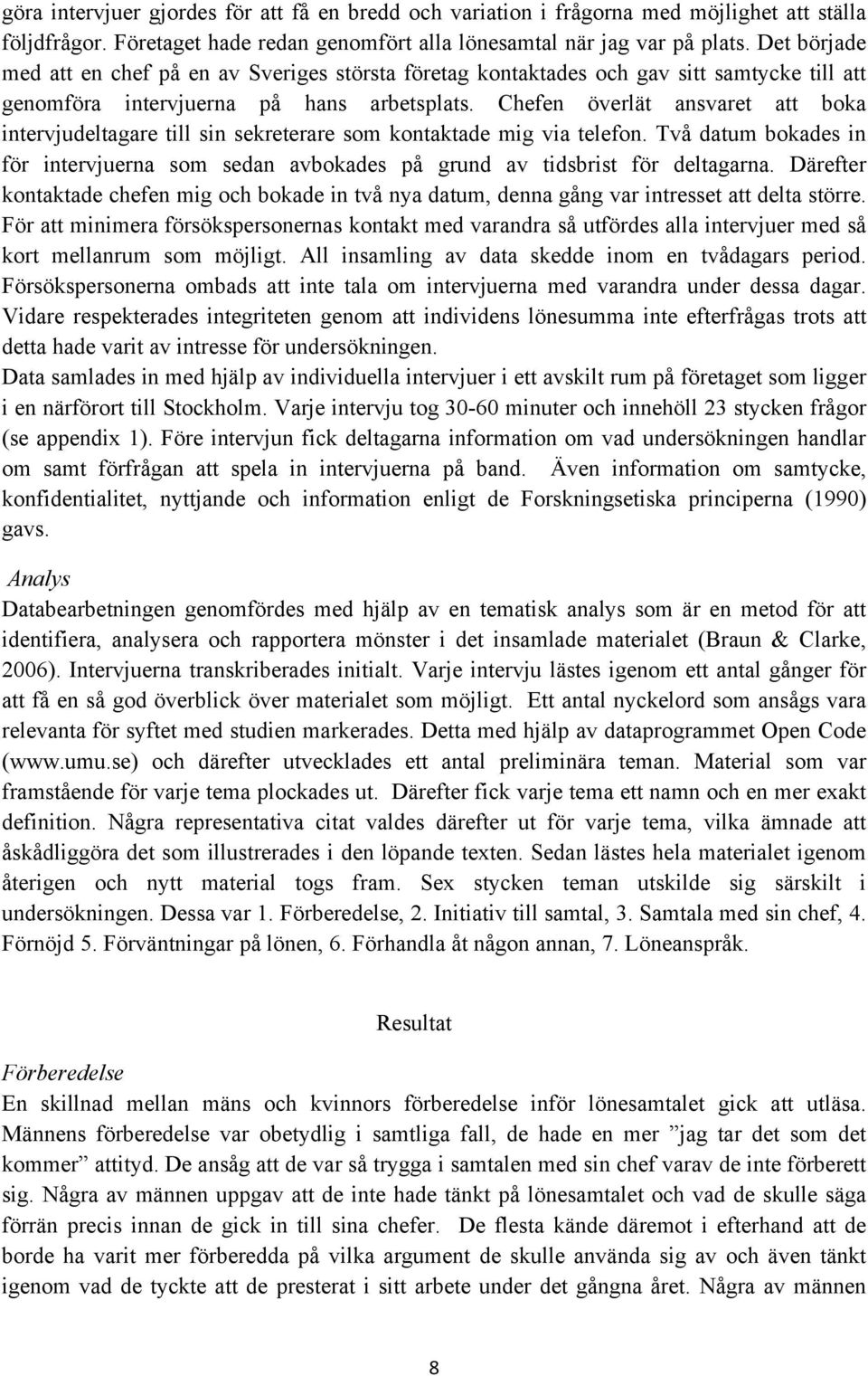 Chefen överlät ansvaret att boka intervjudeltagare till sin sekreterare som kontaktade mig via telefon. Två datum bokades in för intervjuerna som sedan avbokades på grund av tidsbrist för deltagarna.