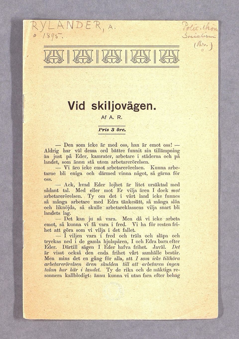 Kunna arbetarne bli eniga och därmed vinna något, så gärna för oss. Ack, hvad Eder lojhet är litet ursäktad med sådant tal. Med eller mot E r vilja aren I dock mot arbetarerörelsen.