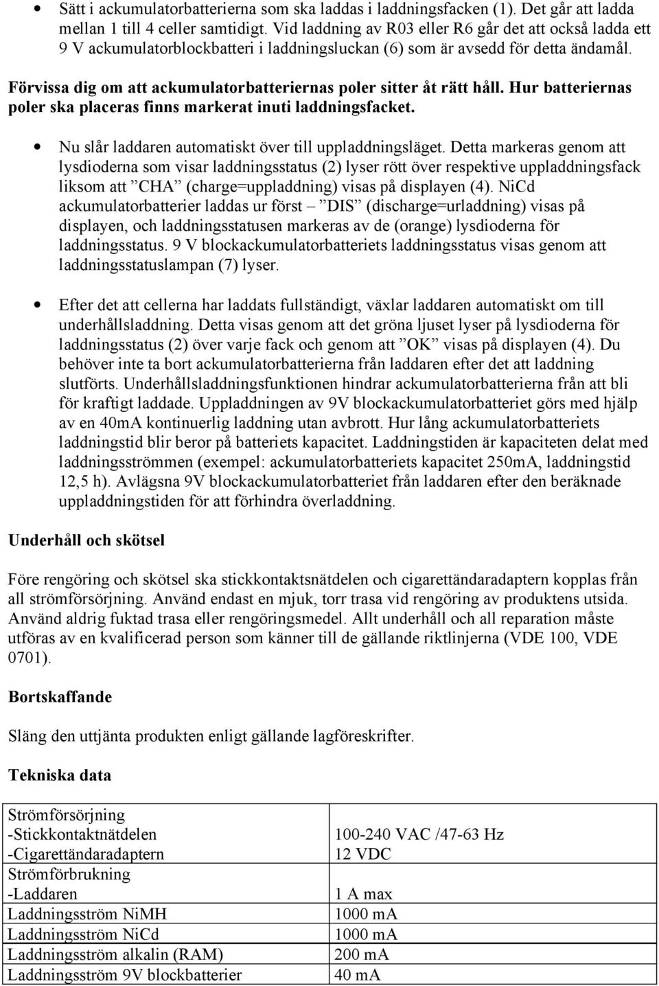 Förvissa dig om att ackumulatorbatteriernas poler sitter åt rätt håll. Hur batteriernas poler ska placeras finns markerat inuti laddningsfacket.