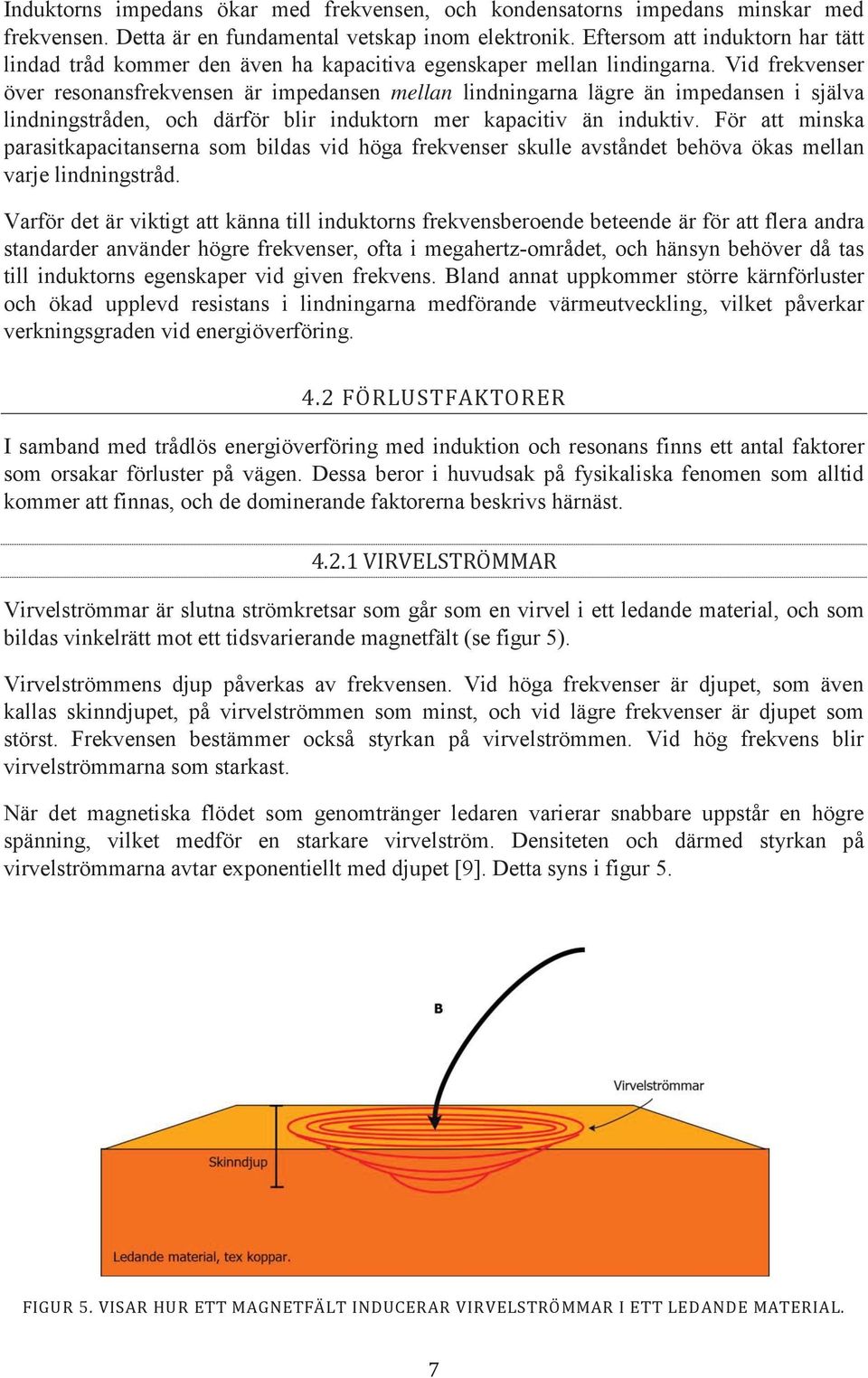 Vid frekvenser över resonansfrekvensen är impedansen mellan lindningarna lägre än impedansen i själva lindningstråden, och därför blir induktorn mer kapacitiv än induktiv.