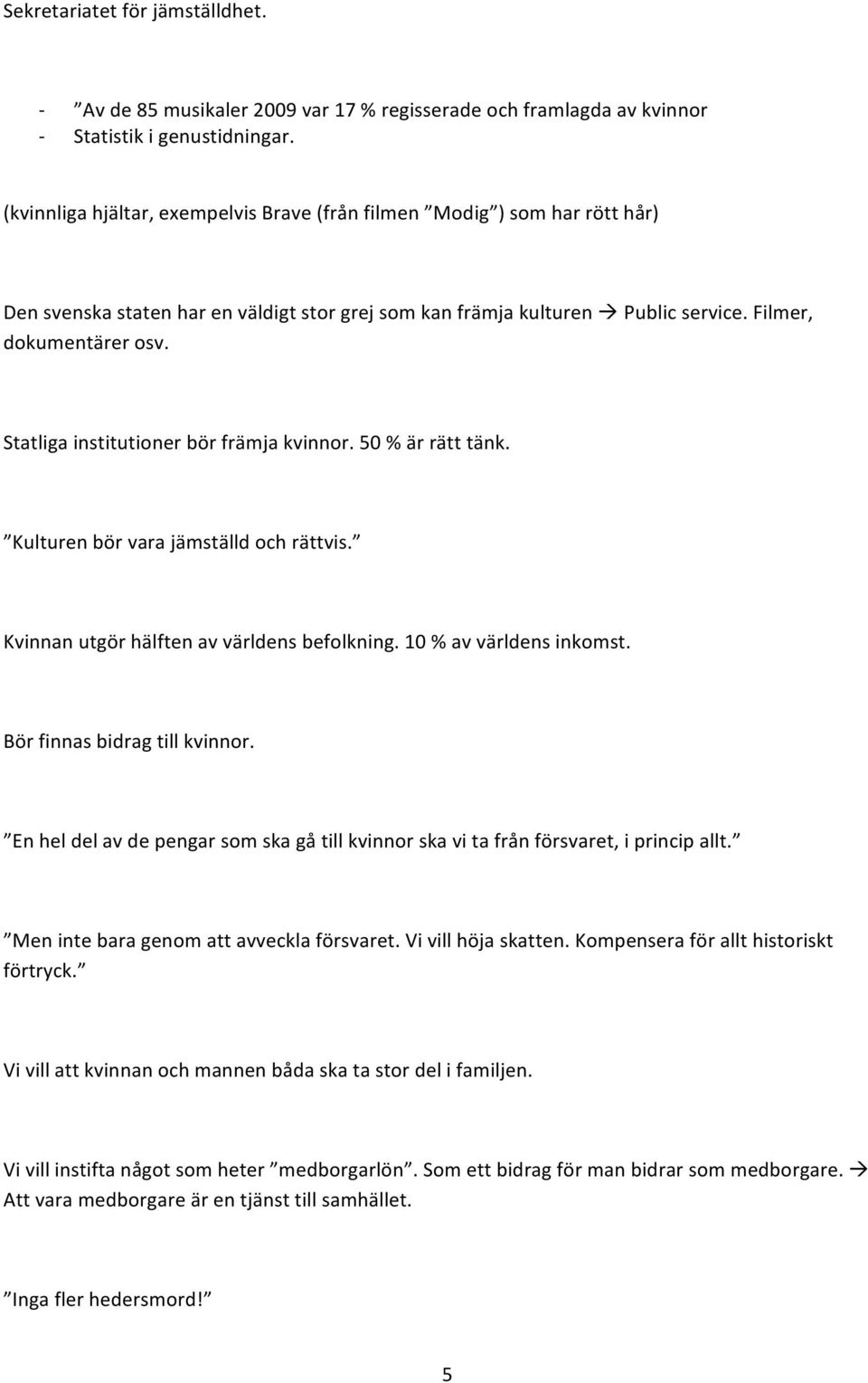 Statliga institutioner bör främja kvinnor. 50 % är rätt tänk. Kulturen bör vara jämställd och rättvis. Kvinnan utgör hälften av världens befolkning. 10 % av världens inkomst.