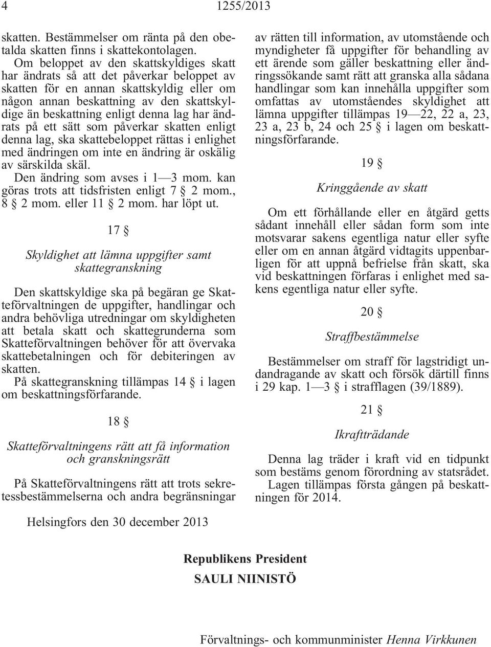 lag har ändrats på ett sätt som påverkar skatten enligt denna lag, ska skattebeloppet rättas i enlighet med ändringen om inte en ändring är oskälig av särskilda skäl. Den ändring som avses i 1 3 mom.