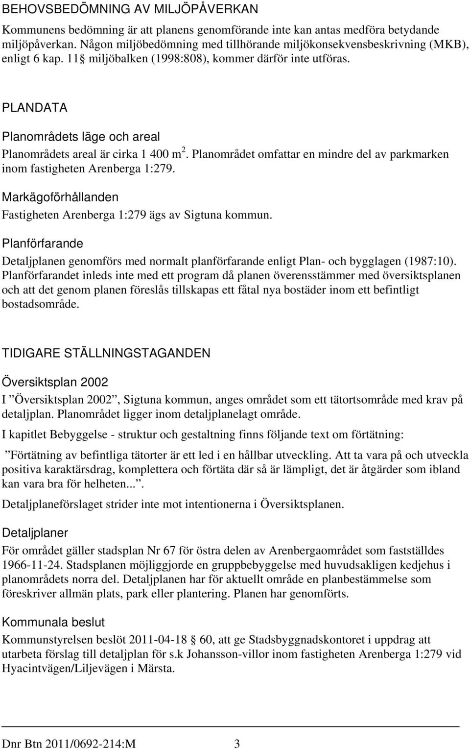 PLANDATA Planområdets läge och areal Planområdets areal är cirka 1 400 m 2. Planområdet omfattar en mindre del av parkmarken inom fastigheten Arenberga 1:279.