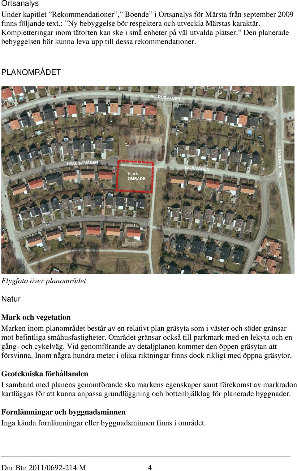 PLANOMRÅDET Flygfoto över planområdet Natur Mark och vegetation Marken inom planområdet består av en relativt plan gräsyta som i väster och söder gränsar mot befintliga småhusfastigheter.