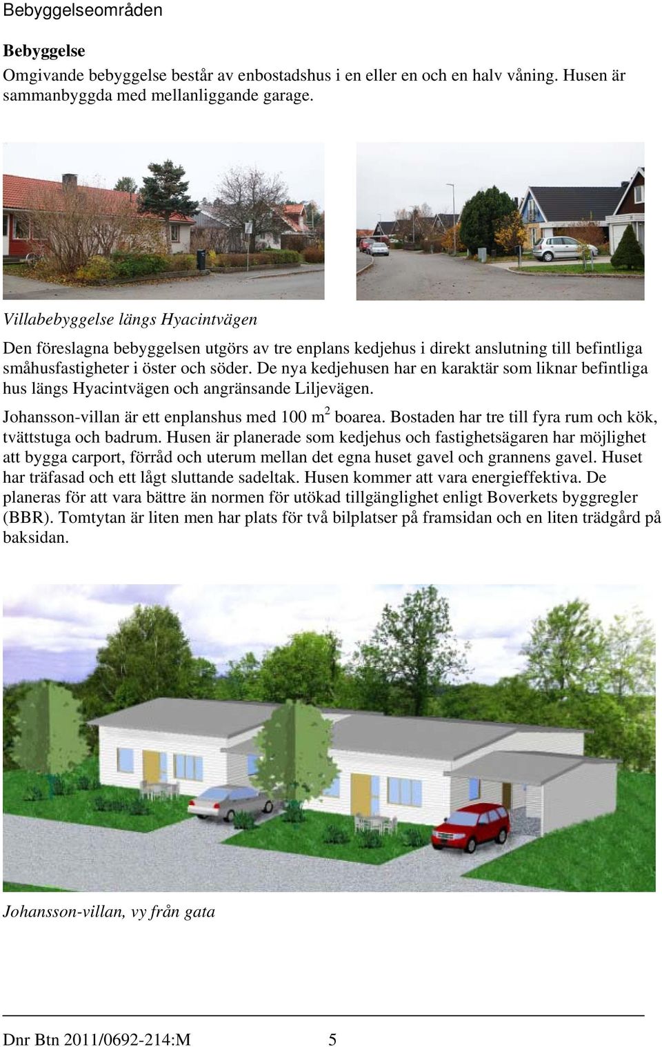 De nya kedjehusen har en karaktär som liknar befintliga hus längs Hyacintvägen och angränsande Liljevägen. Johansson-villan är ett enplanshus med 100 m 2 boarea.