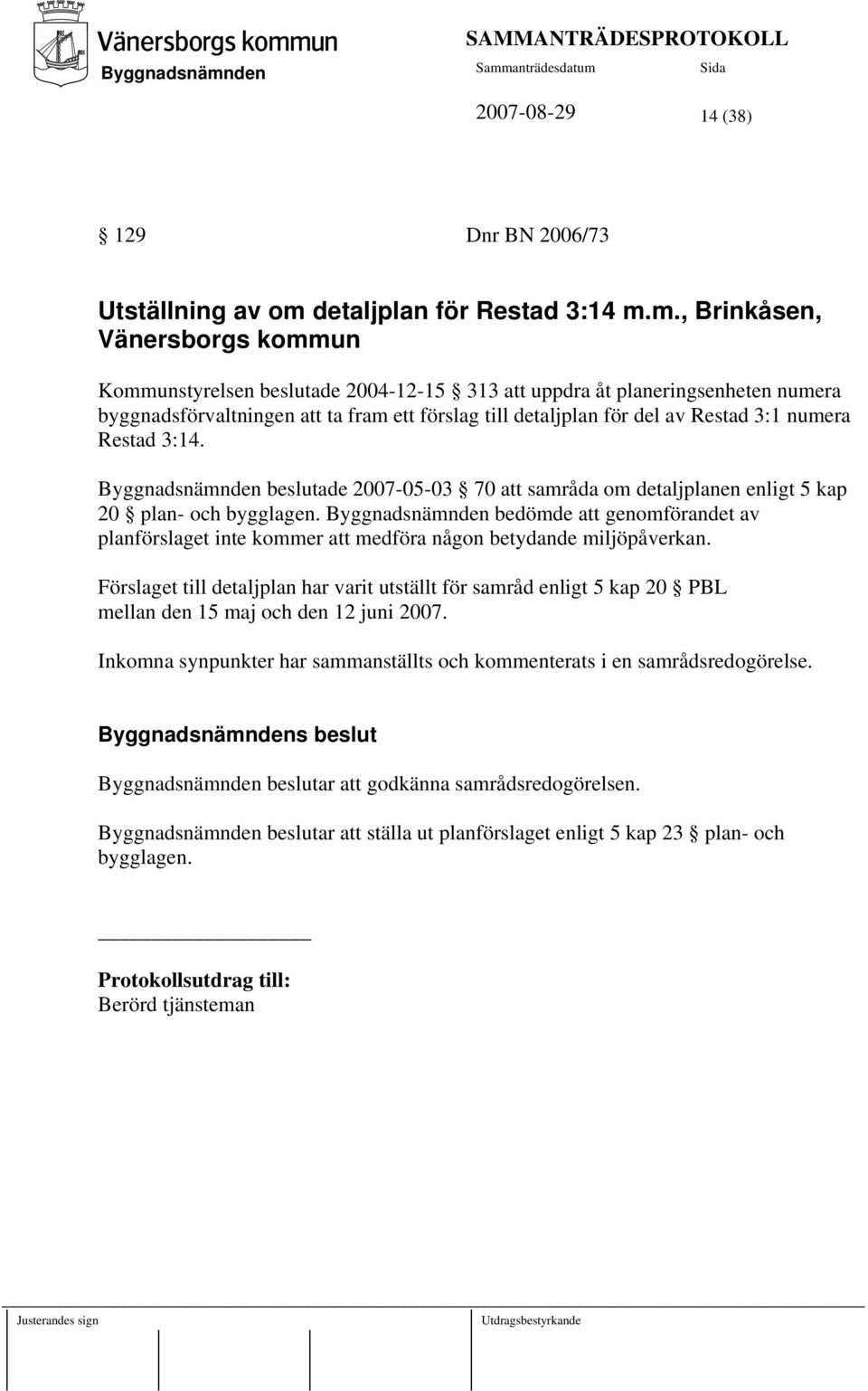 m., Brinkåsen, Vänersborgs kommun Kommunstyrelsen beslutade 2004-12-15 313 att uppdra åt planeringsenheten numera byggnadsförvaltningen att ta fram ett förslag till detaljplan för del av Restad 3:1