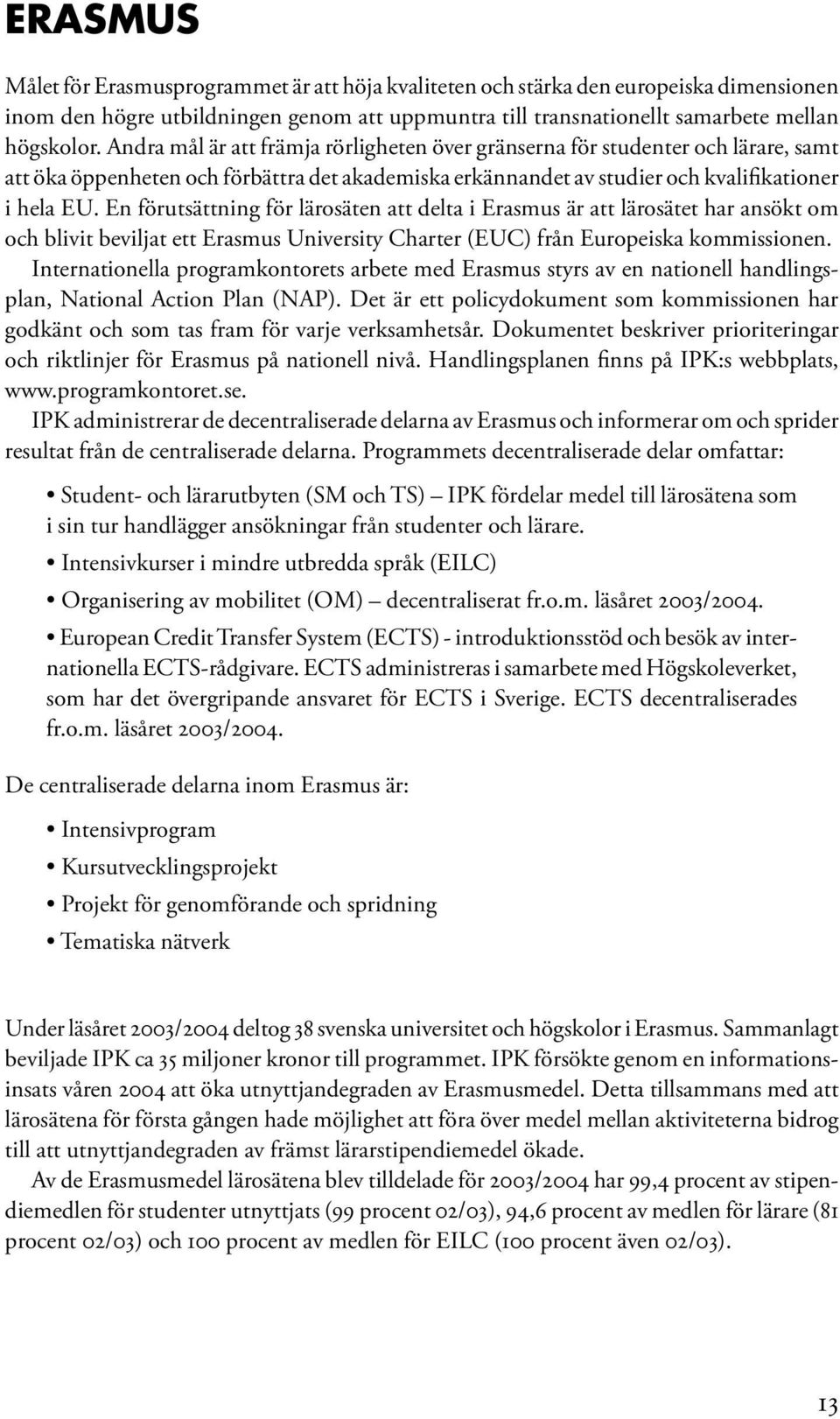 En förutsättning för lärosäten att delta i Erasmus är att lärosätet har ansökt om och blivit beviljat ett Erasmus University Charter (EUC) från Europeiska kommissionen.