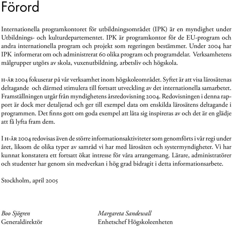 Verksamhetens målgrupper utgörs av skola, vuxenutbildning, arbetsliv och högskola. H-ÅR 2004 fokuserar på vår verksamhet inom högskoleområdet.