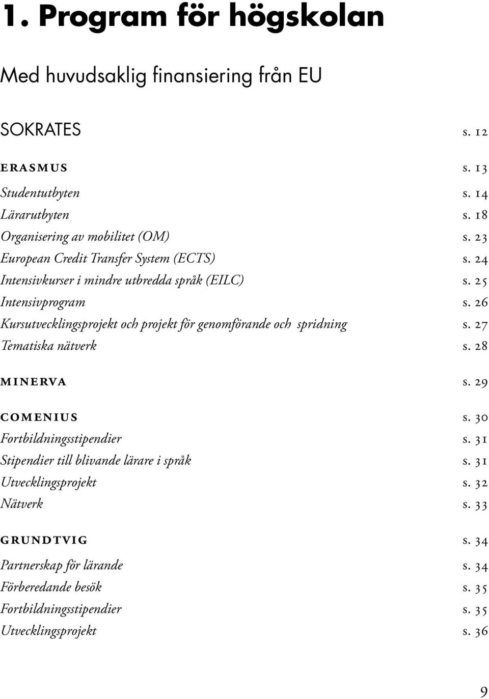 26 Kursutvecklingsprojekt och projekt för genomförande och spridning s. 27 Tematiska nätverk s. 28 MINERVA s. 29 COMENIUS s. 30 Fortbildningsstipendier s.