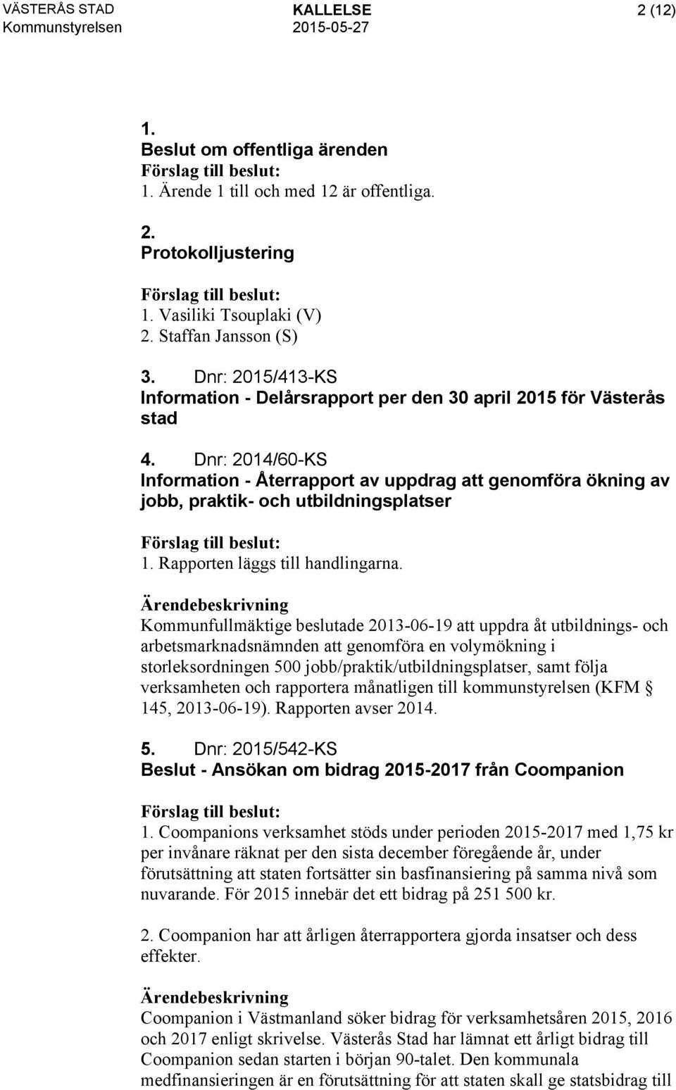 Dnr: 2014/60-KS Information - Återrapport av uppdrag att genomföra ökning av jobb, praktik- och utbildningsplatser 1. Rapporten läggs till handlingarna.