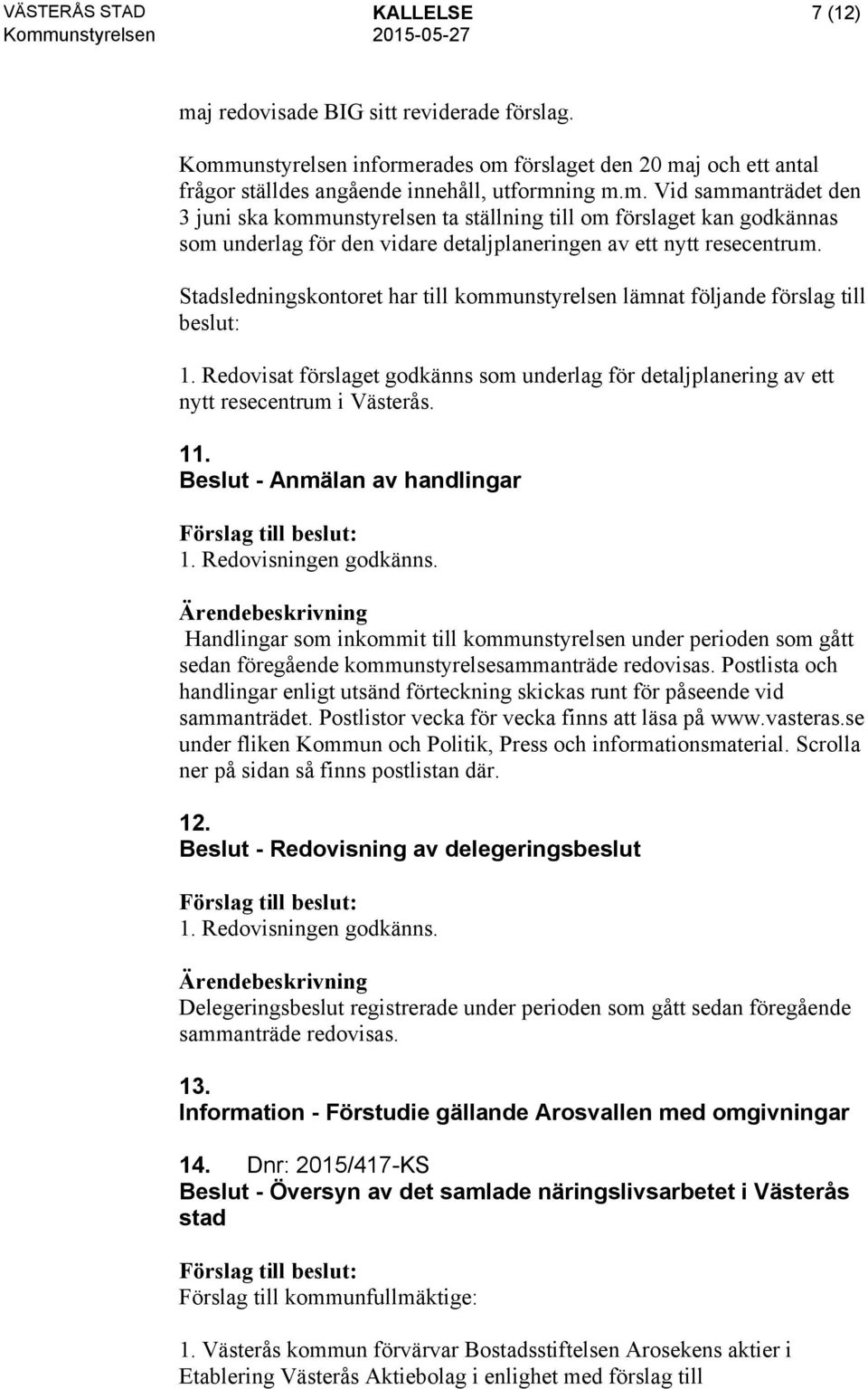 Handlingar som inkommit till kommunstyrelsen under perioden som gått sedan föregående kommunstyrelsesammanträde redovisas.