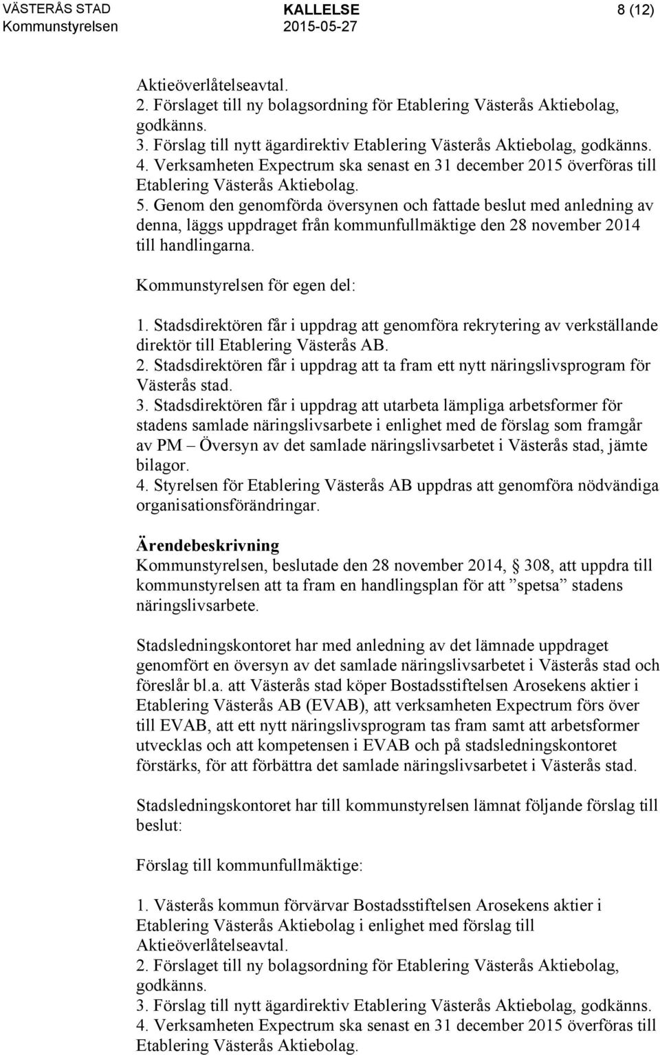 Genom den genomförda översynen och fattade beslut med anledning av denna, läggs uppdraget från kommunfullmäktige den 28 november 2014 till handlingarna. Kommunstyrelsen för egen del: 1.