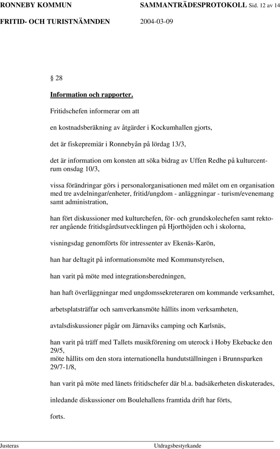 kulturcentrum onsdag 10/3, vissa förändringar görs i personalorganisationen med målet om en organisation med tre avdelningar/enheter, fritid/ungdom - anläggningar - turism/evenemang samt