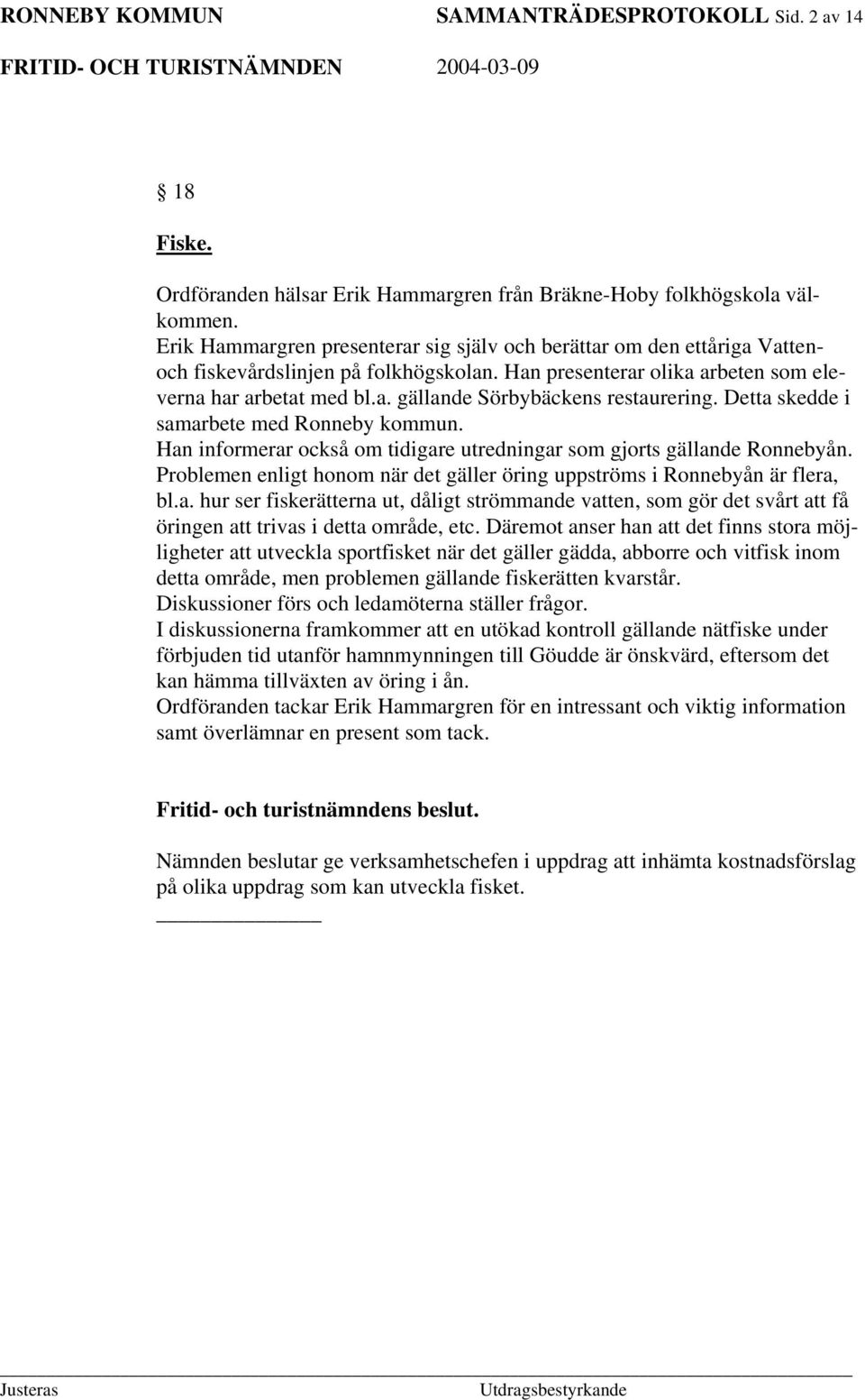 Detta skedde i samarbete med Ronneby kommun. Han informerar också om tidigare utredningar som gjorts gällande Ronnebyån. Problemen enligt honom när det gäller öring uppströms i Ronnebyån är flera, bl.