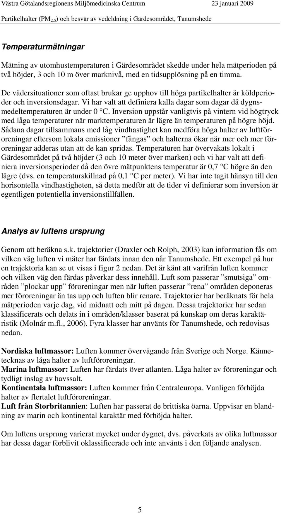 Inversion uppstår vanligtvis på vintern vid högtryck med låga temperaturer när marktemperaturen är lägre än temperaturen på högre höjd.