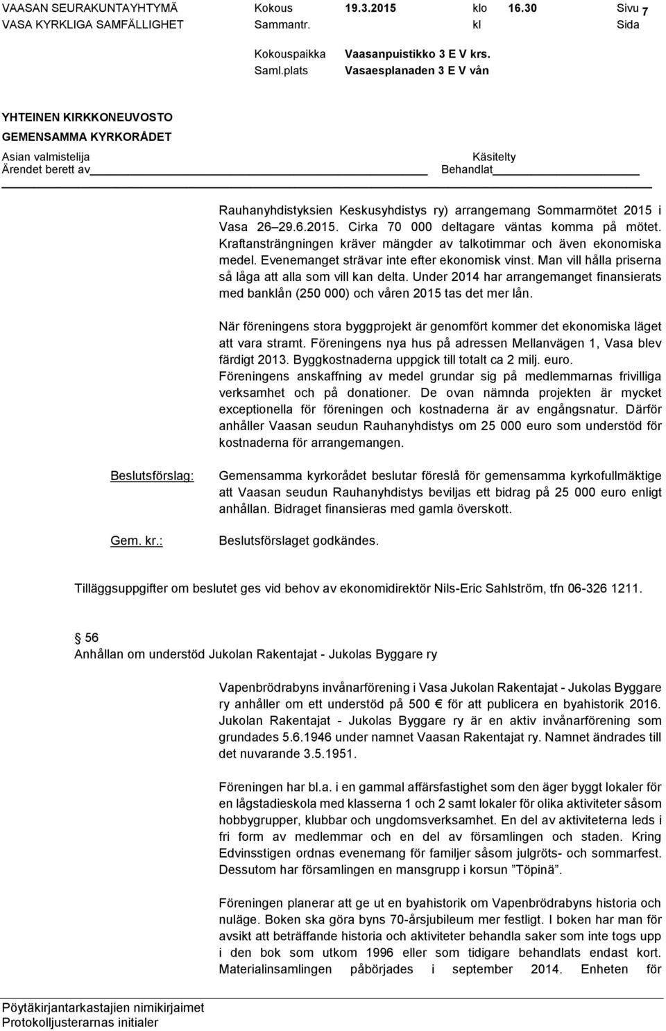 Under 2014 har arrangemanget finansierats med banklån (250 000) och våren 2015 tas det mer lån. När föreningens stora byggprojekt är genomfört kommer det ekonomiska läget att vara stramt.