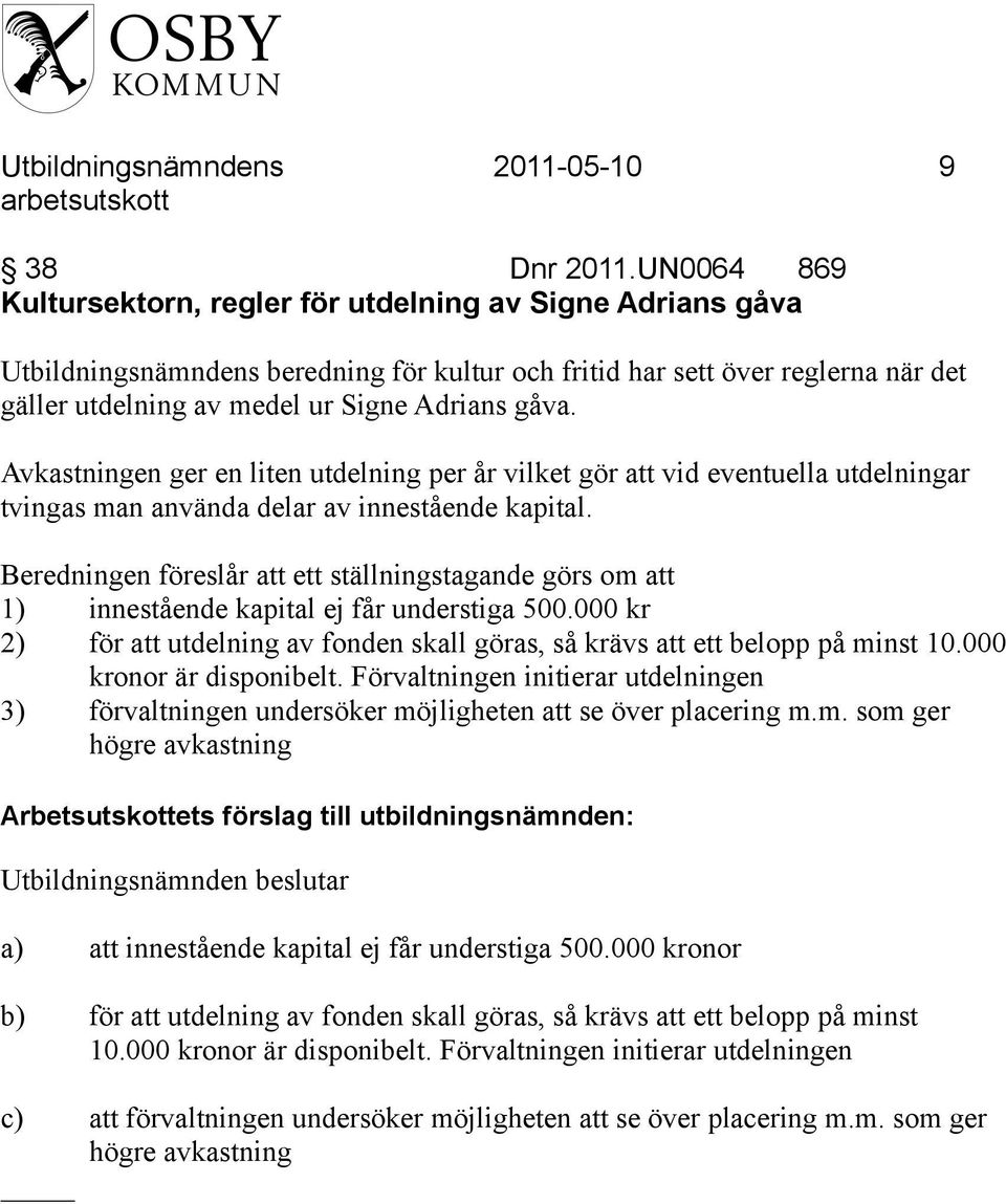 Avkastningen ger en liten utdelning per år vilket gör att vid eventuella utdelningar tvingas man använda delar av innestående kapital.